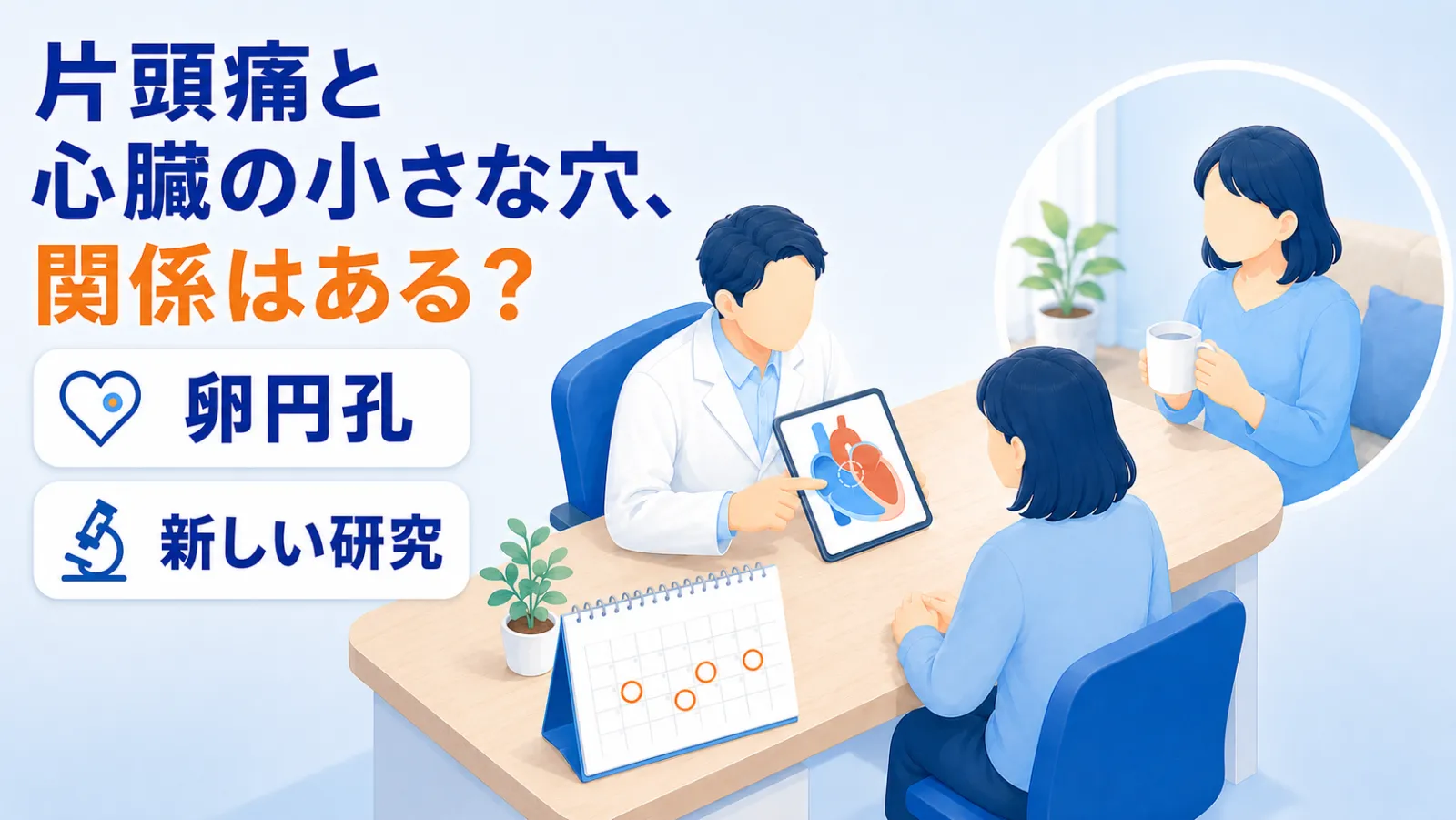 診察室の机をはさんで、白衣の医師が女性の患者に、タブレットに映した心臓の断面図を指しながら穏やかに説明しているイラスト。大きな見出しで「片頭痛と」「心臓の小さな穴、」「関係はある？」、左側に「卵円孔」「新しい研究」の2つのラベルが並び、机の上には頭痛のあった日に丸を付けたカレンダーが置かれている。右上の円形のカットでは、同じ患者が自宅でマグカップを持ってくつろいでいる
