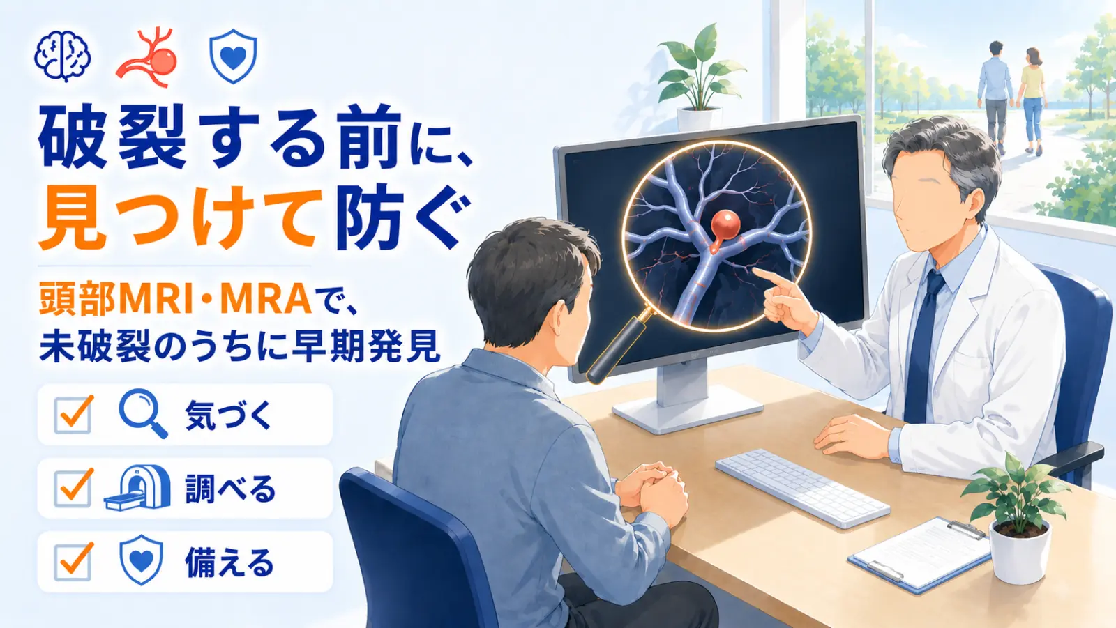 未破裂脳動脈瘤のページ冒頭イラスト。『破裂する前に、見つけて防ぐ』『頭部MRI・MRAで、未破裂のうちに早期発見』の見出しとともに、診察室で医師がモニターに映った脳血管のこぶ（動脈瘤）を指し示して患者に説明している場面を描く。左下に『気づく・調べる・備える』の3つの行動を、虫めがね・MRI装置・盾のアイコンとともに添えている。