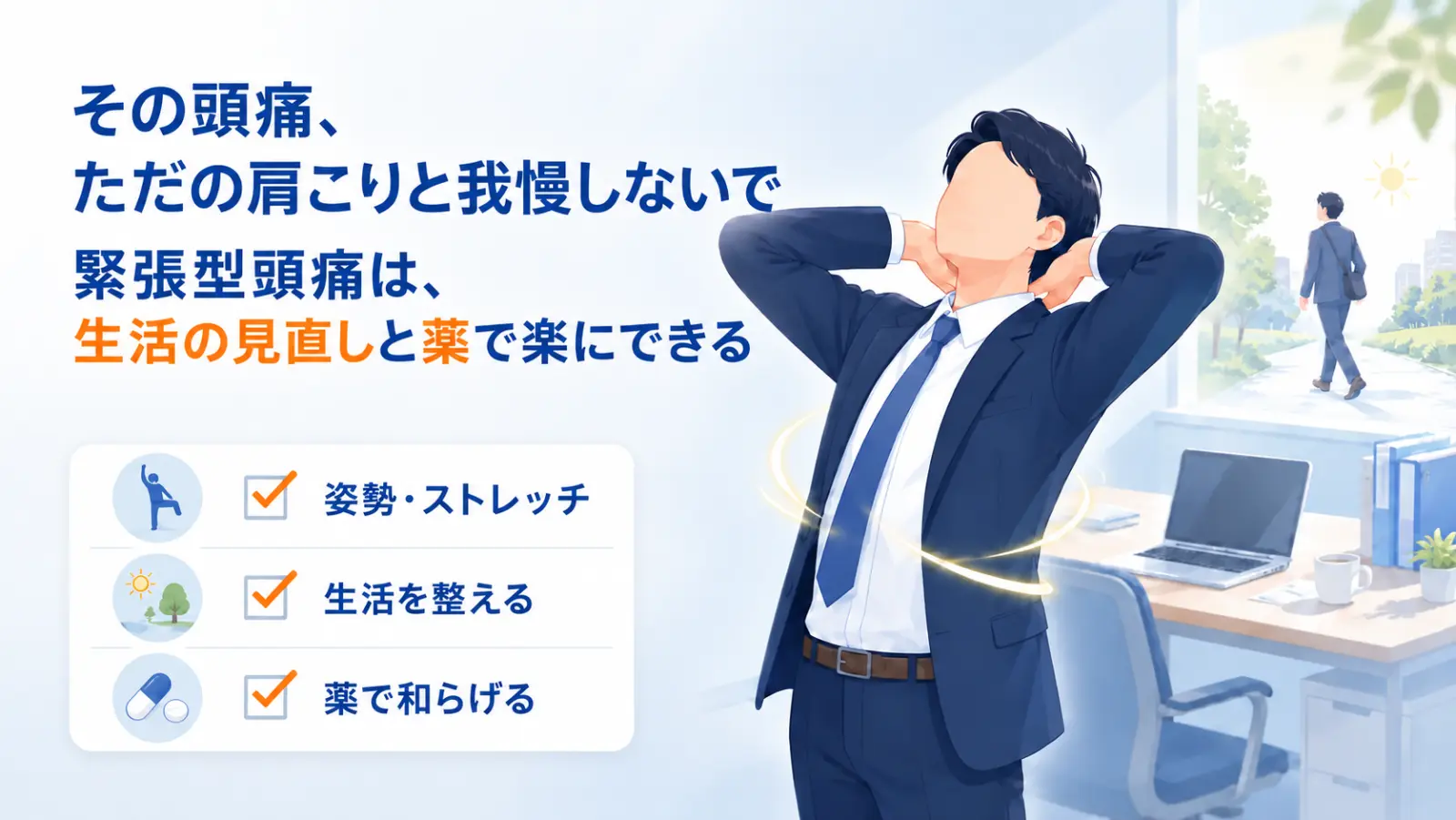 緊張型頭痛のページ冒頭イラスト。「その頭痛、ただの肩こりと我慢しないで」「緊張型頭痛は、生活の見直しと薬で楽にできる」の見出しとともに、濃紺スーツの会社員男性がデスクワークの手を止めて首・肩を軽くほぐし、こりがほどけて楽になった様子、姿勢・ストレッチ／生活を整える／薬で和らげるの3つのチェック項目を描き、首・肩からくる締めつけを生活の見直しと薬でケアできることを示している。