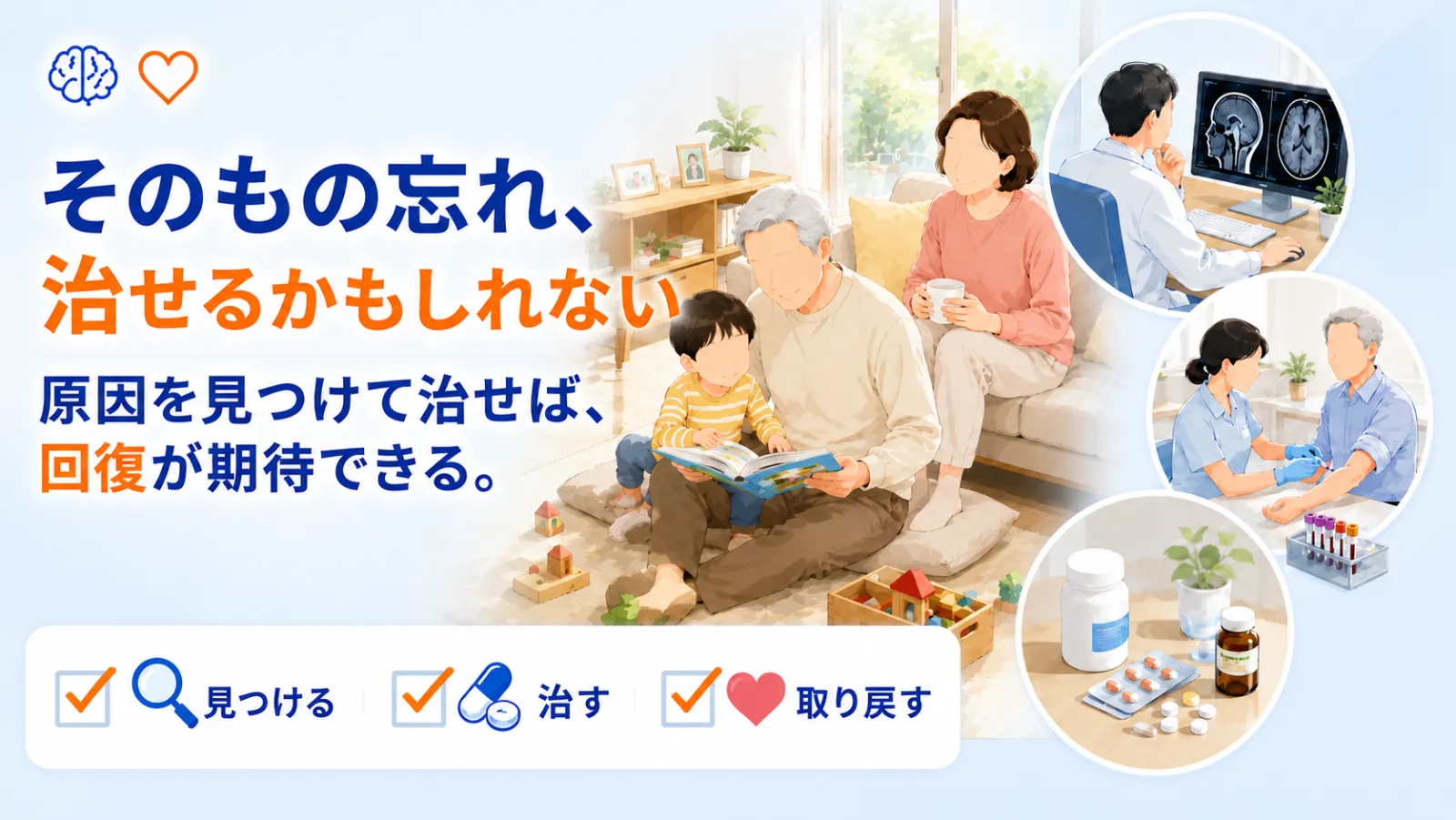 治せるもの忘れのページ冒頭イラスト。「そのもの忘れ、治せるかもしれない」「原因を見つけて治せば、回復が期待できる。」の見出しとともに、治療で元気を取り戻した年配の方がお孫さんと絵本を読んで穏やかに過ごす中心の場面と、頭部MRIで原因を調べる・血液検査で調べる・お薬で治療する3つの場面を描き、見つける・治す・取り戻すで認知機能の回復を目指すことを示している。